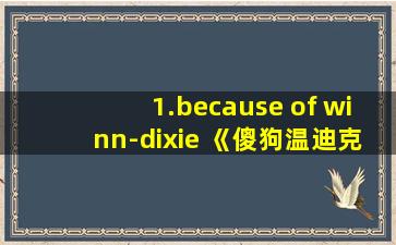 1.because of winn-dixie 《傻狗温迪克》